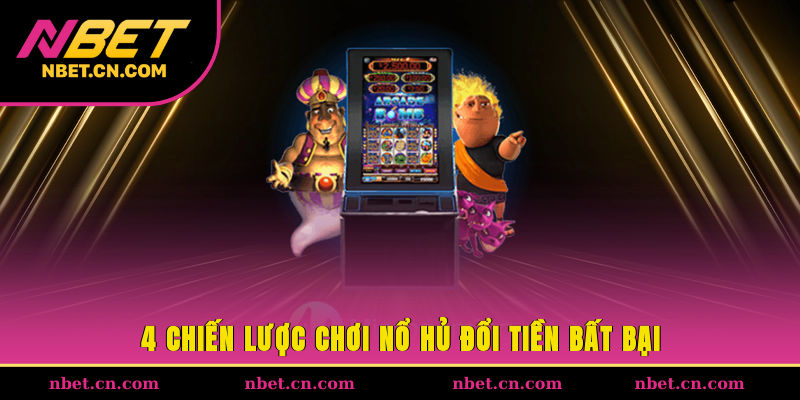 4 chiến lược chơi nổ hũ đổi tiền bất bại