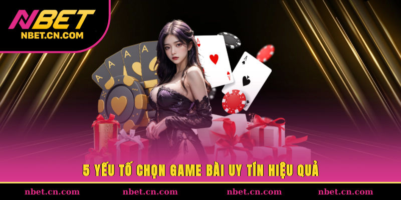 5 yếu tố chọn game bài uy tín hiệu quả
