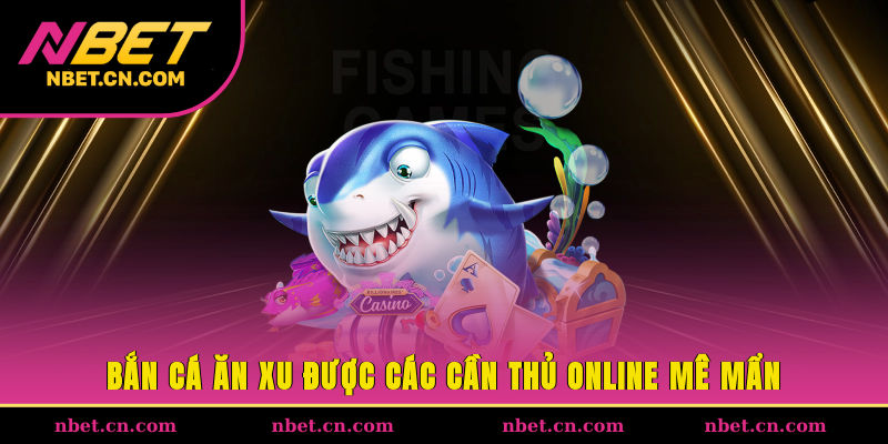 Bắn cá ăn xu được các cần thủ online mê mẩn