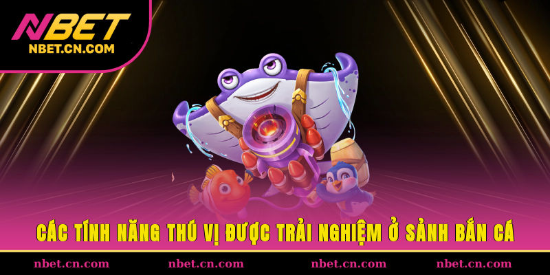 Các tính năng thú vị được trải nghiệm ở sảnh bắn cá