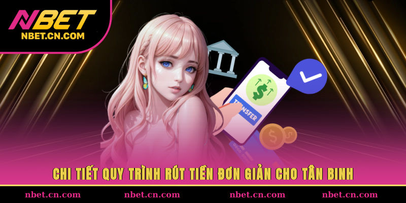 Chi tiết quy trình rút tiền đơn giản cho tân binh