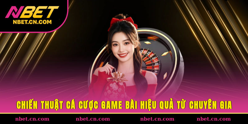 Chiến thuật cá cược game bài hiệu quả từ chuyên gia