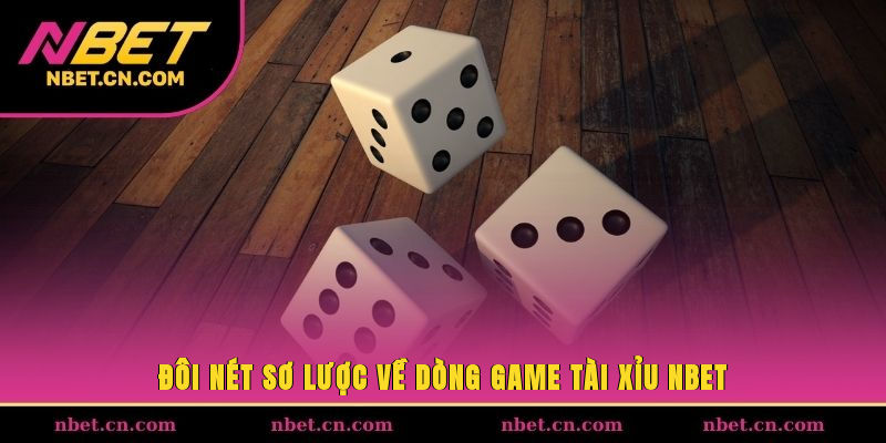 Đôi nét sơ lược về dòng game tài xỉu NBET