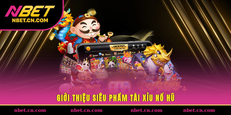 Giới thiệu siêu phẩm tài xỉu nổ hũ