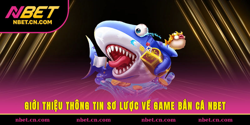 Giới thiệu thông tin sơ lược về game bắn cá NBET