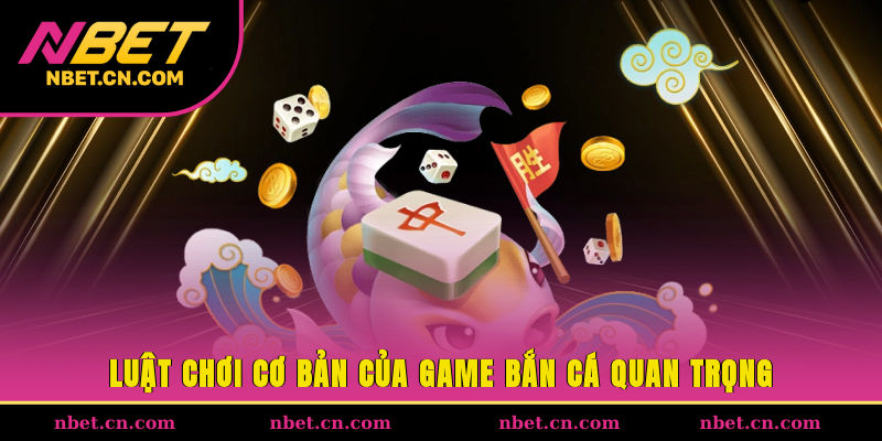 Luật chơi cơ bản của game bắn cá quan trọng