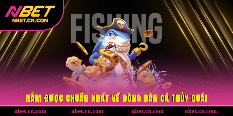 Nắm được chuẩn nhất về dòng bắn cá thủy quái