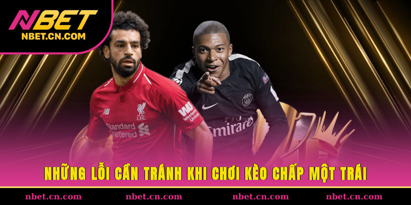 Những lỗi cần tránh khi chơi kèo chấp một trái