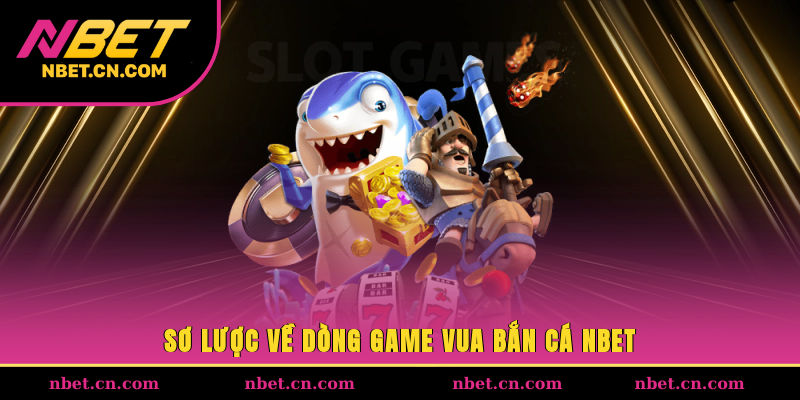 Sơ lược về dòng game vua bắn cá NBET