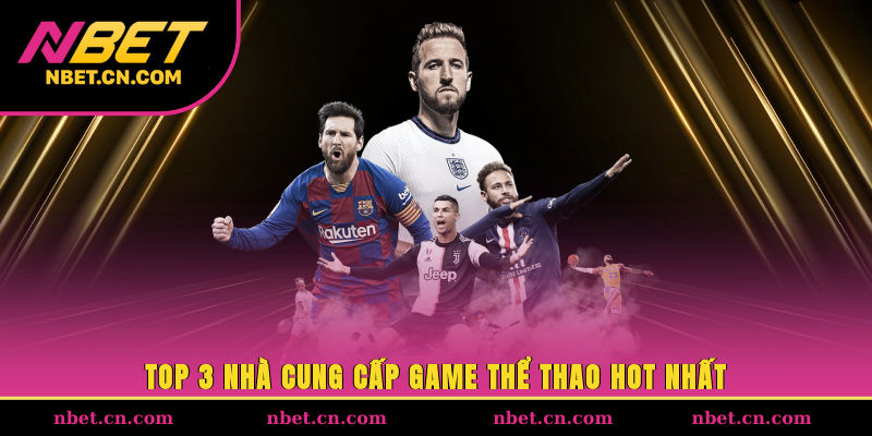 Top 3 nhà cung cấp game thể thao hot nhất
