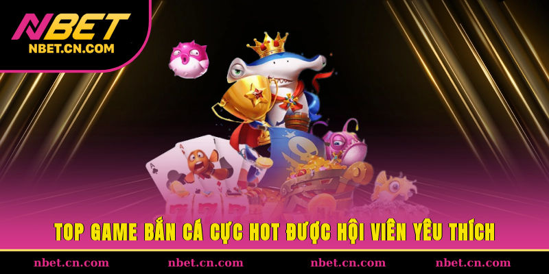 Top game bắn cá cực hot được hội viên yêu thích