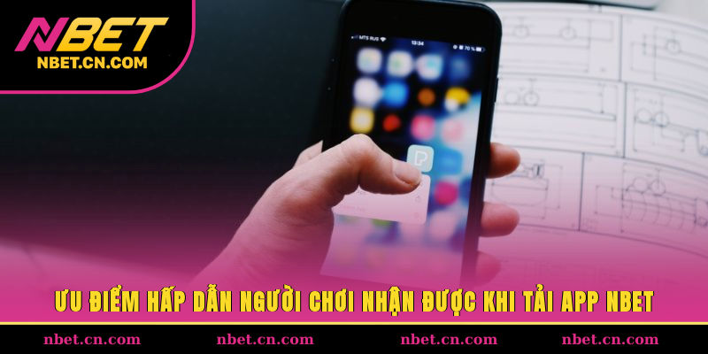 Ưu điểm hấp dẫn người chơi nhận được khi tải app NBET