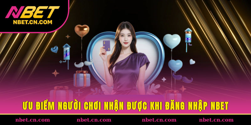 Ưu điểm người chơi nhận được khi đăng nhập NBET