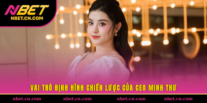 Vai trò định hình chiến lược của CEO Minh Thư